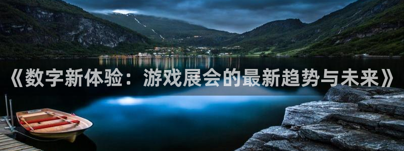 赢咖娱乐注册地址：《数字新体验：游戏展会的最新趋势与未来》