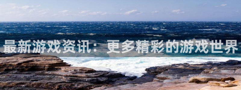 赢咖娱乐平台官网入口：最新游戏资讯：更多精彩的游戏世界