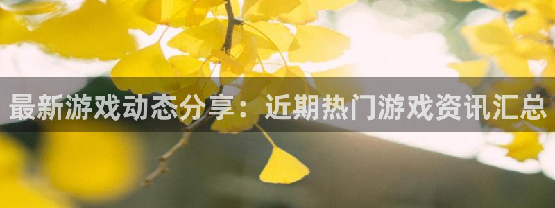 赢咖娱乐主管：最新游戏动态分享：近期热门游戏资讯汇总
