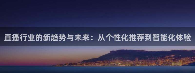 51视频在线直播nba：直播行业的新趋势与未来：从个性化推荐到智能化体验
