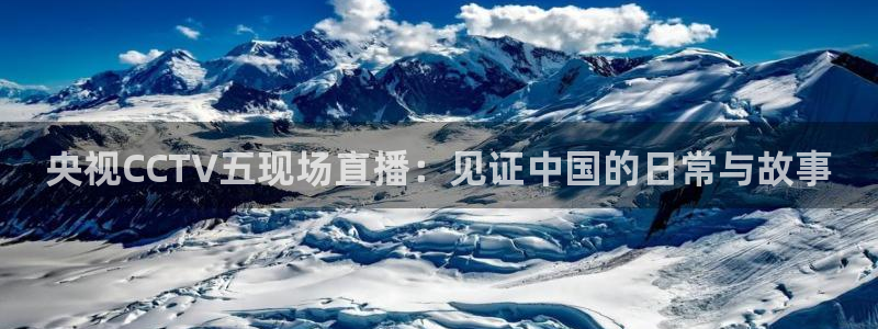51视频在线直播nba：央视CCTV五现场直播：见证中国的日常与故事