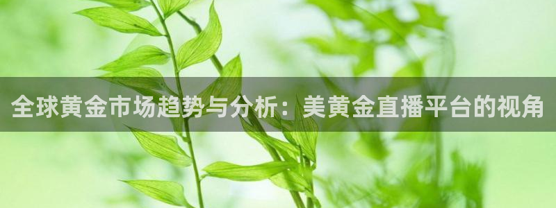 51视频在线直播nba：全球黄金市场趋势与分析：美黄金直播平台的视角
