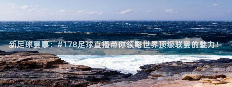 51视频在线直播nba：新足球赛事：#178足球直播带你领略世界顶级联赛的魅力！