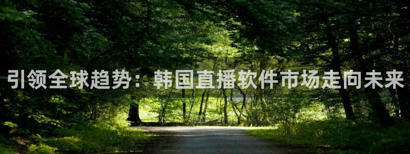 51视频在线直播nba：引领全球趋势：韩国直播软件市场走向未来