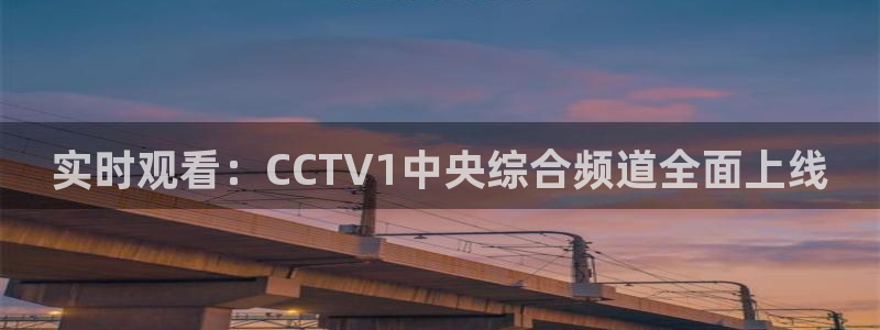 51视频在线直播nba：实时观看：CCTV1中央综合频道全面上线